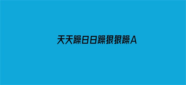 >天天躁日日躁狠狠躁AV横幅海报图