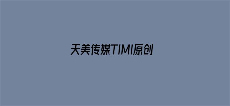 天美传媒TIMI原创