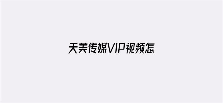 >天美传媒VIP视频怎么下载横幅海报图