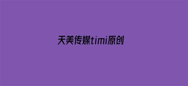 >天美传媒timi原创华语av横幅海报图