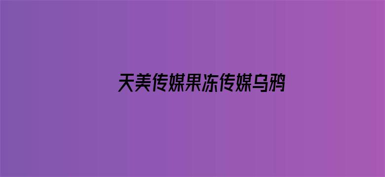 >天美传媒果冻传媒乌鸦传媒视频横幅海报图