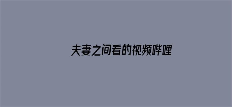 >夫妻之间看的视频哔哩哔哩横幅海报图