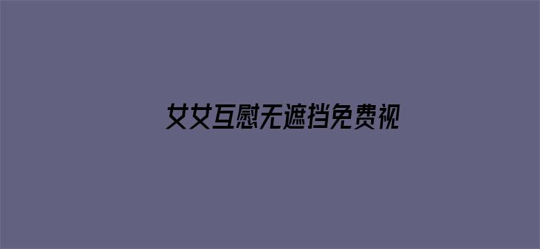 女女互慰无遮挡免费视频在线观看电影封面图