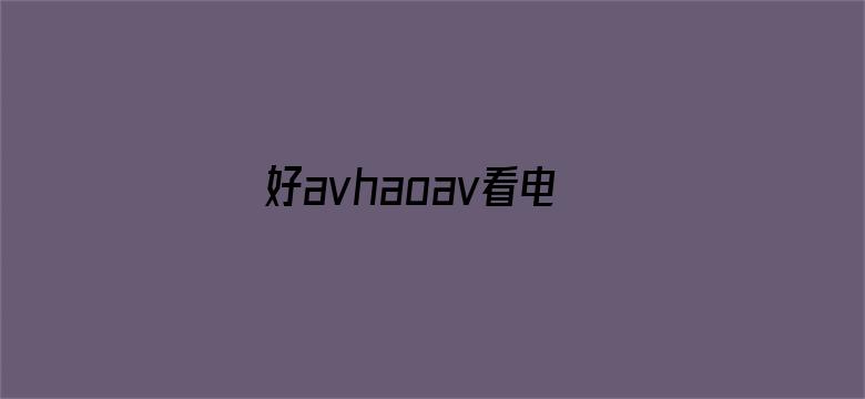 >好avhaoav看电影综合横幅海报图