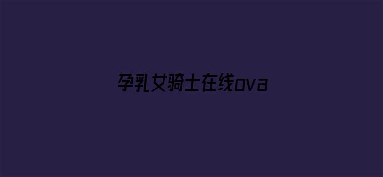 孕乳女骑士在线ova无修-Movie