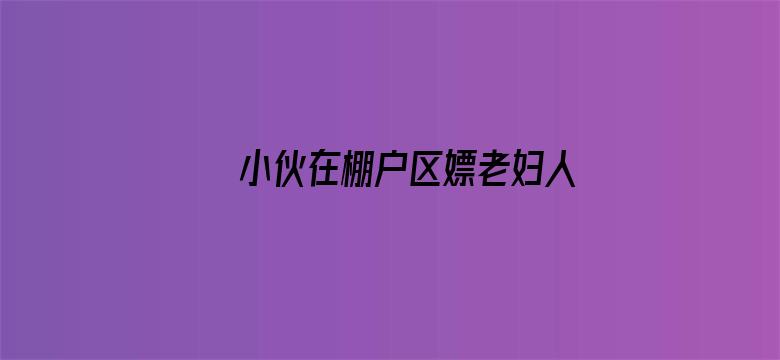 >小伙在棚户区嫖老妇人横幅海报图