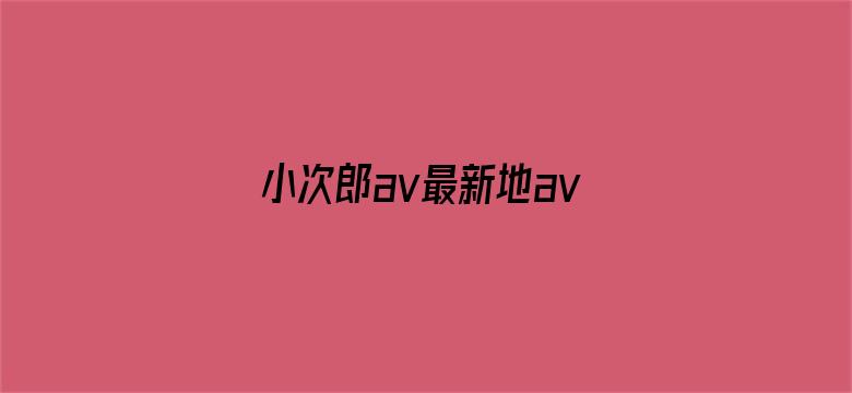 >小次郎av最新地avxcl横幅海报图