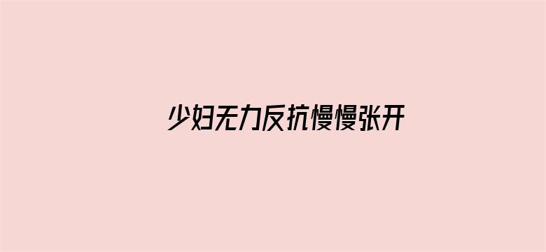 >少妇无力反抗慢慢张开双腿横幅海报图