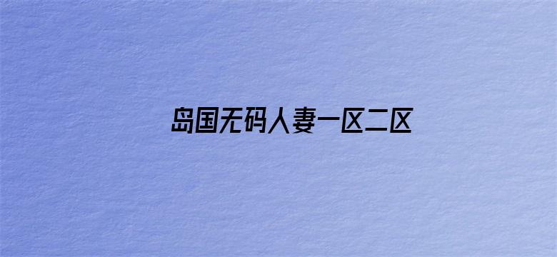 岛国无码人妻一区二区三区18禁