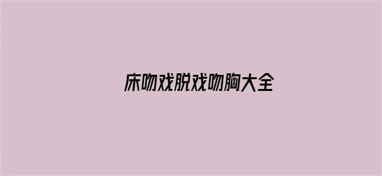 床吻戏脱戏吻胸大全