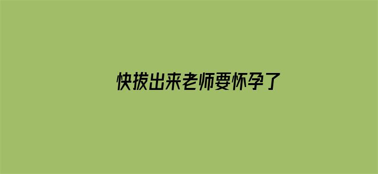 >快拔出来老师要怀孕了横幅海报图