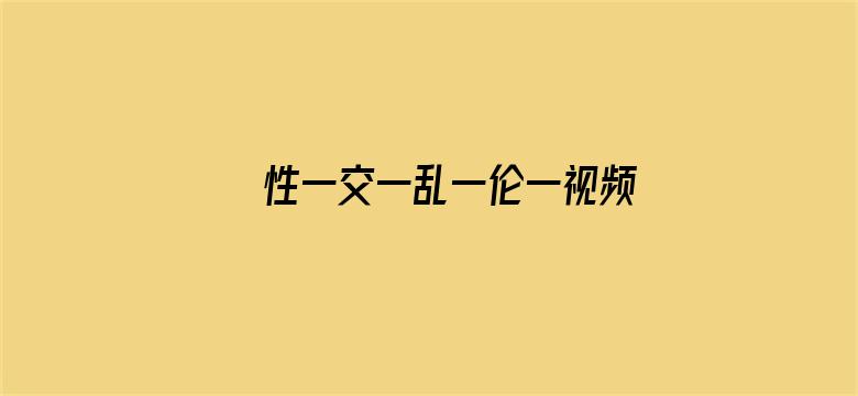 >性一交一乱一伦一视频横幅海报图