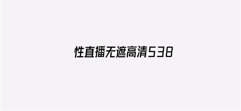 >性直播无遮高清538视频横幅海报图