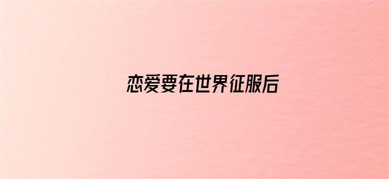 恋爱要在世界征服后