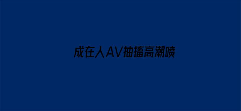 >成在人AV抽搐高潮喷水流白浆横幅海报图