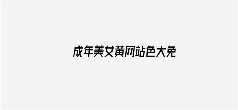 >成年美女黄网站色大免费视频横幅海报图