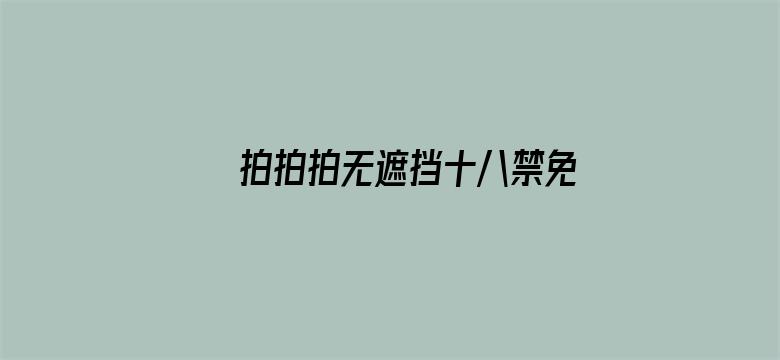 >拍拍拍无遮挡十八禁免费视频横幅海报图