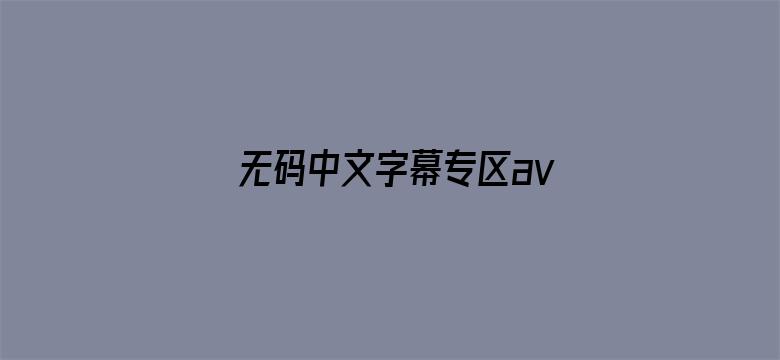 无码中文字幕专区av不卡