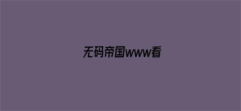 >无码帝国www看横幅海报图