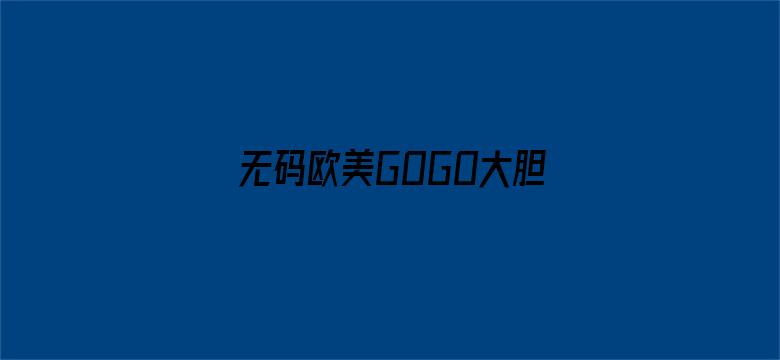 无码欧美GOGO大胆XXXX