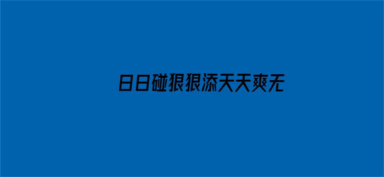 >日日碰狠狠添天天爽无码横幅海报图