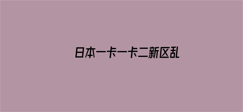 日本一卡一卡二新区乱码仙踪林网-Movie