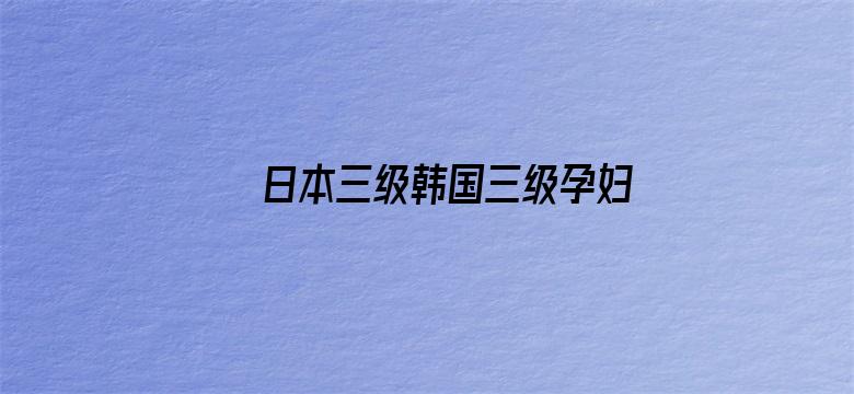 >日本三级韩国三级孕妇横幅海报图