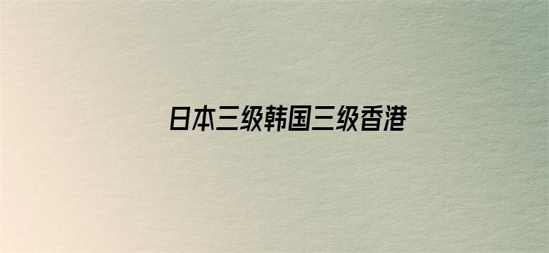 >日本三级韩国三级香港三级人妇横幅海报图