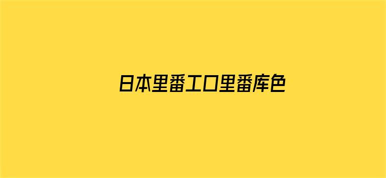 >日本里番工口里番库色列h横幅海报图