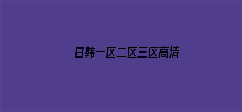 >日韩一区二区三区高清视频三区横幅海报图