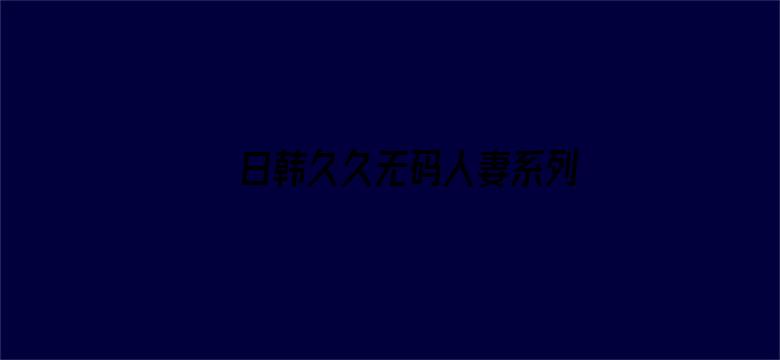 >日韩久久无码人妻系列横幅海报图