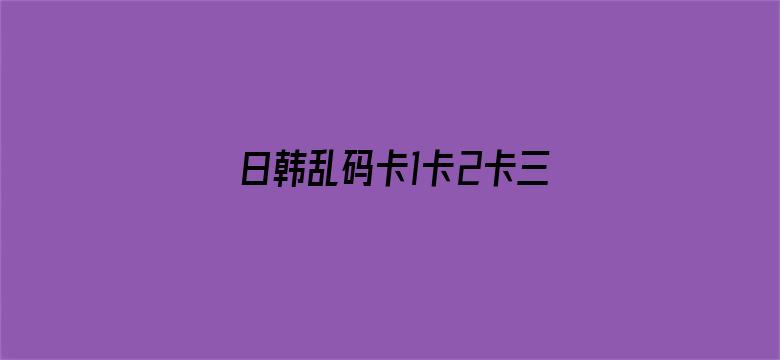 日韩乱码卡1卡2卡三卡四卡