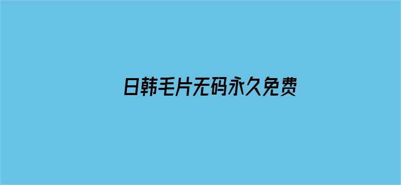 >日韩毛片无码永久免费看横幅海报图