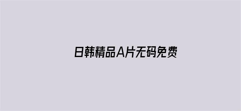 >日韩精品A片无码免费看横幅海报图