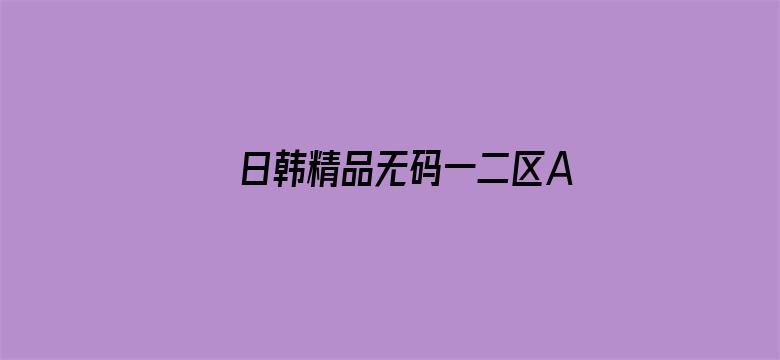 日韩精品无码一二区A片不卡