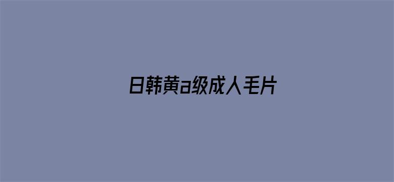 日韩黄a级成人毛片