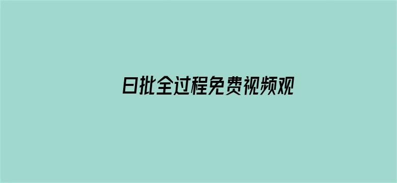 >曰批全过程免费视频观看软件横幅海报图