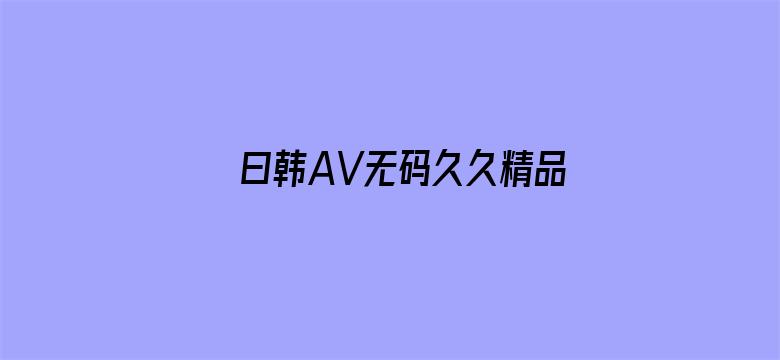 >曰韩AV无码久久精品免费免费横幅海报图