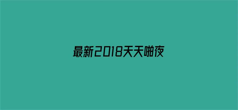 >最新2018天天啪夜夜干横幅海报图