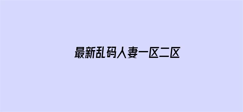 最新乱码人妻一区二区三区电影封面图