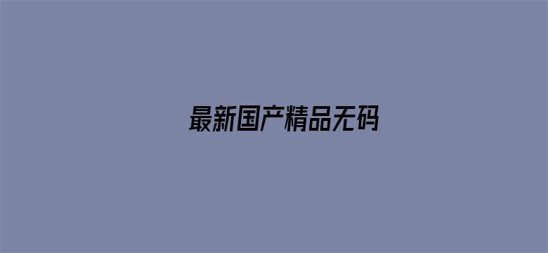 >最新国产精品无码横幅海报图