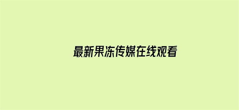 >最新果冻传媒在线观看魅族汇官网横幅海报图