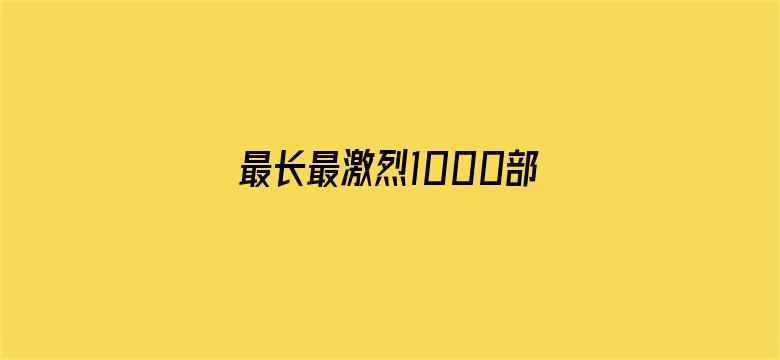 最长最激烈1000部视频-Movie