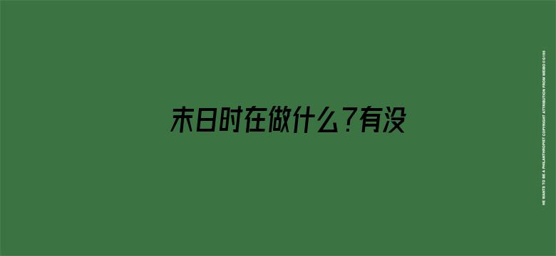 末日时在做什么？有没有空？可以来拯救吗？