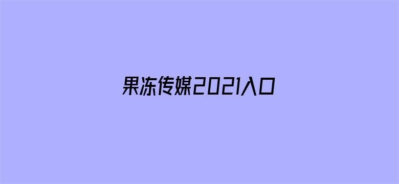 果冻传媒2021入口免费最新版