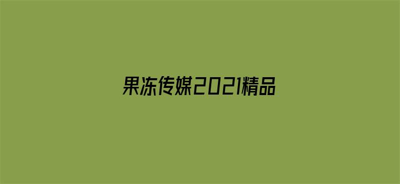 >果冻传媒2021精品入口软横幅海报图