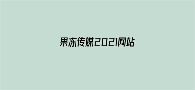 果冻传媒2021网站入口在线观看仙踪林