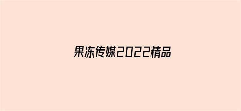 >果冻传媒2022精品入口软件横幅海报图