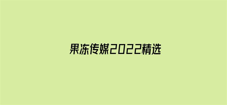 >果冻传媒2022精选入口横幅海报图