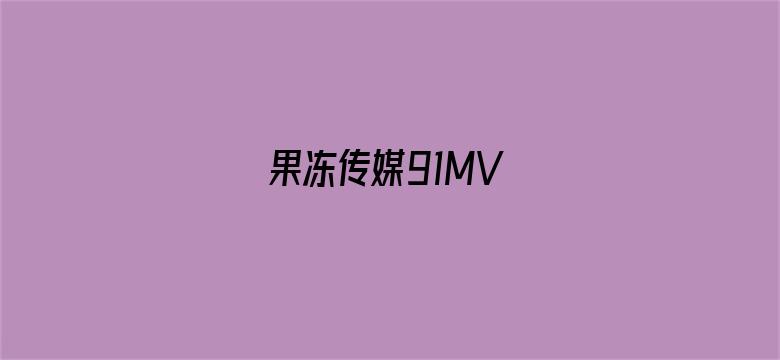 >果冻传媒91MV横幅海报图